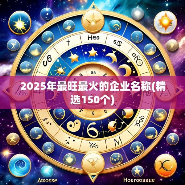 2025年最旺最火的企业名称(精选150个)