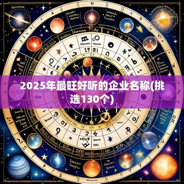 2025年最旺好听的企业名称(挑选130个)