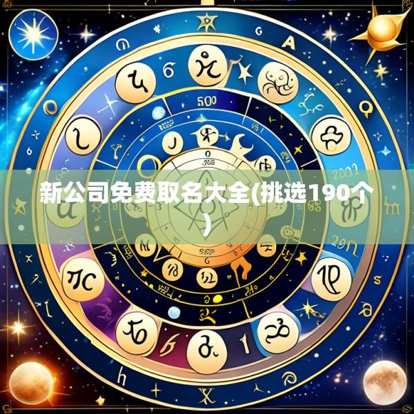 新公司免费取名大全(挑选190个)