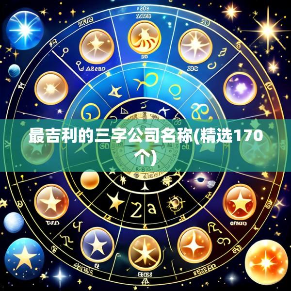 最吉利的三字公司名称(精选170个)