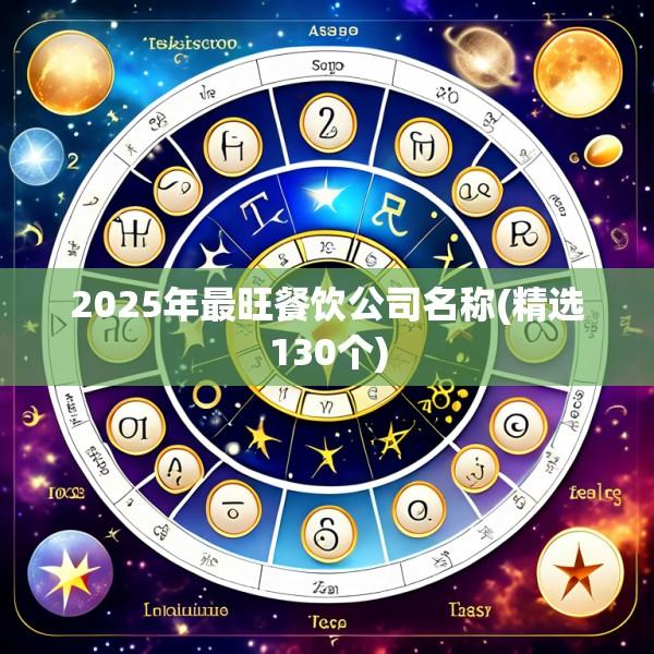 2025年最旺餐饮公司名称(精选130个)
