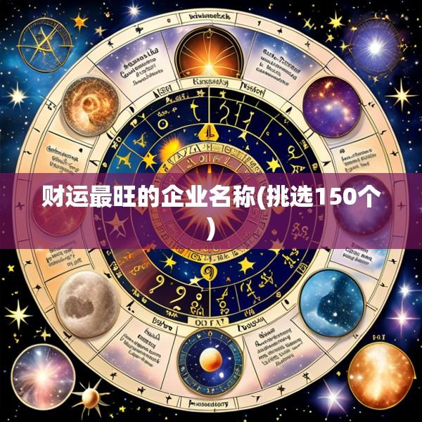 财运最旺的企业名称(挑选150个)