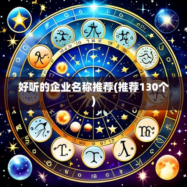 好听的企业名称推荐(推荐130个)