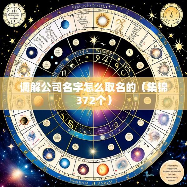 调解公司名字怎么取名的（集锦372个）