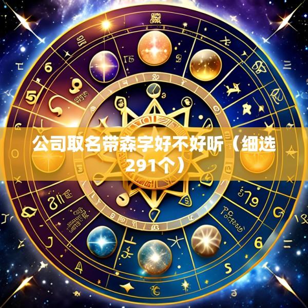 公司取名带森字好不好听（细选291个）