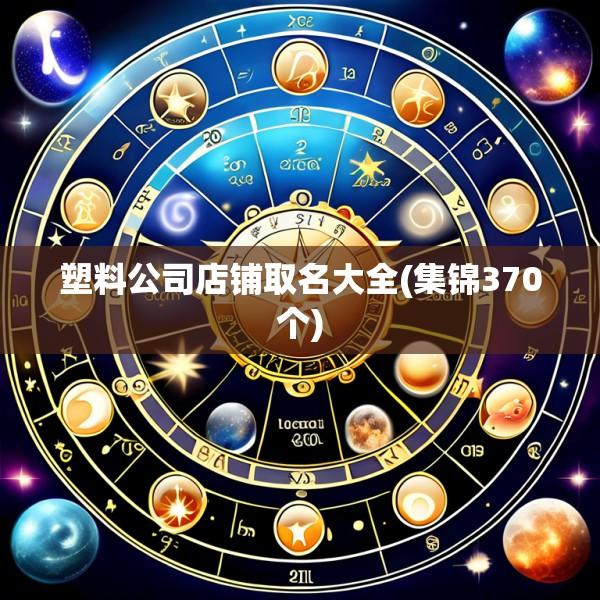 塑料公司店铺取名大全(集锦370个)