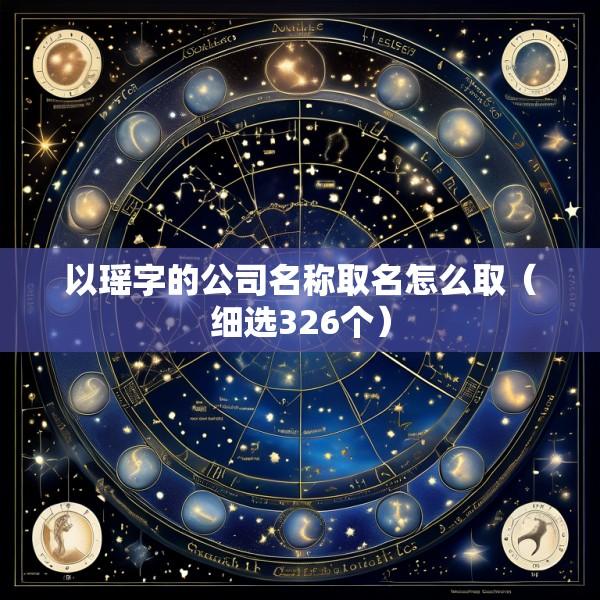 以瑶字的公司名称取名怎么取（细选326个）