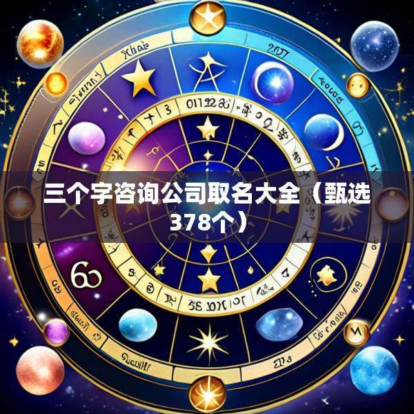 三个字咨询公司取名大全（甄选378个）