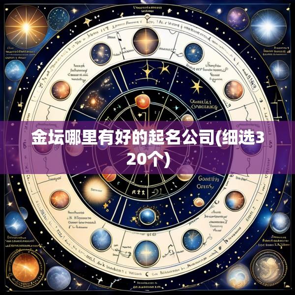 金坛哪里有好的起名公司(细选320个)