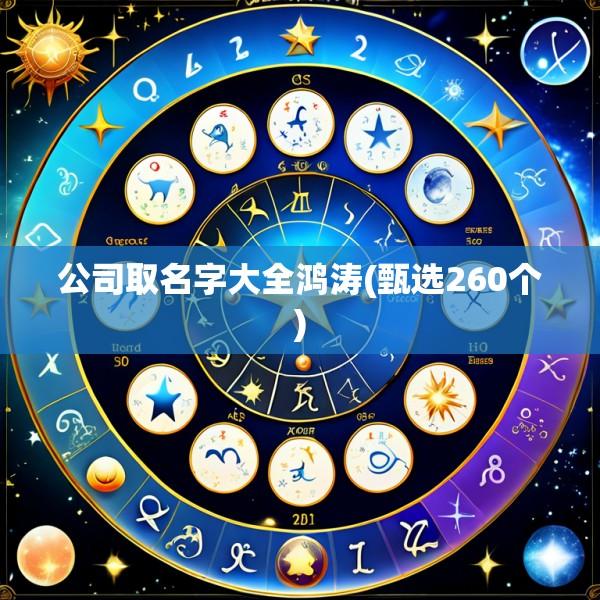 公司取名字大全鸿涛(甄选260个)