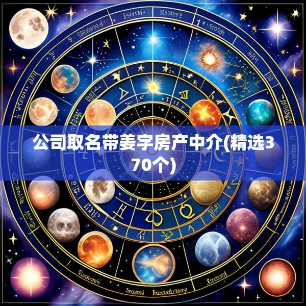 公司取名带姜字房产中介(精选370个)