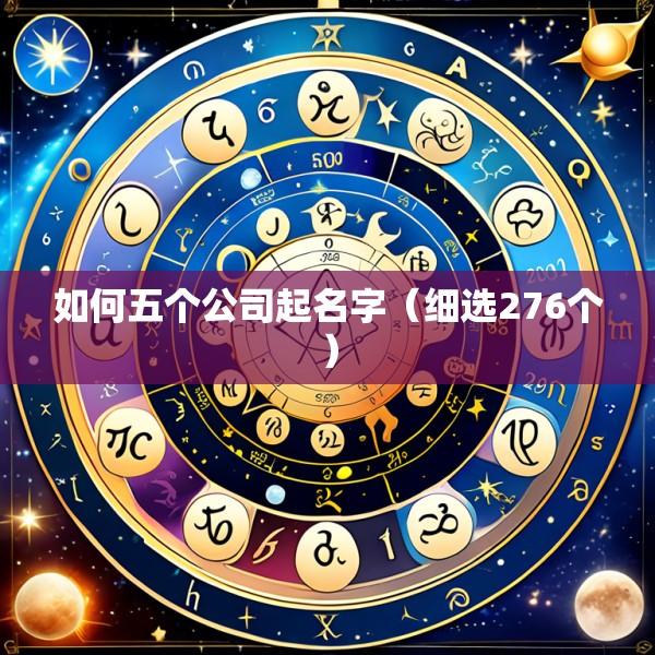 如何五个公司起名字（细选276个）