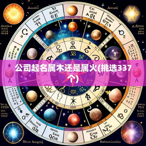 公司起名属木还是属火(挑选337个)