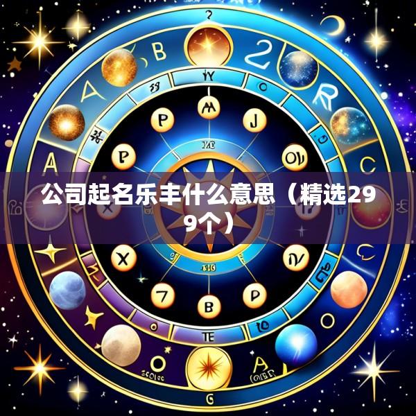 公司起名乐丰什么意思（精选299个）