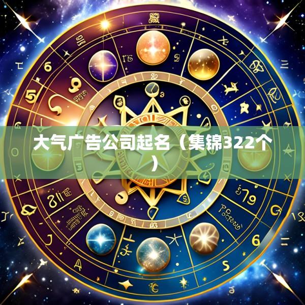 大气广告公司起名（集锦322个）