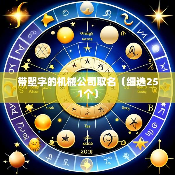 带塑字的机械公司取名（细选251个）