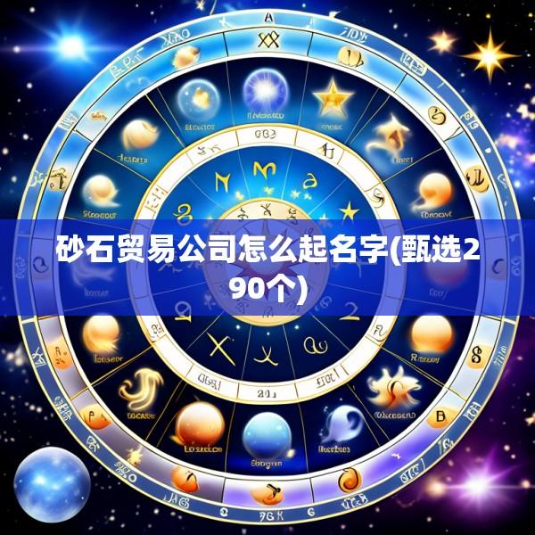 砂石贸易公司怎么起名字(甄选290个)