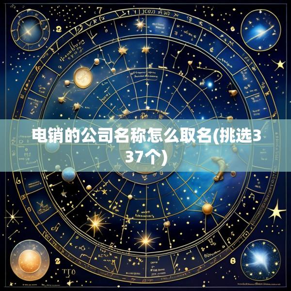 电销的公司名称怎么取名(挑选337个)