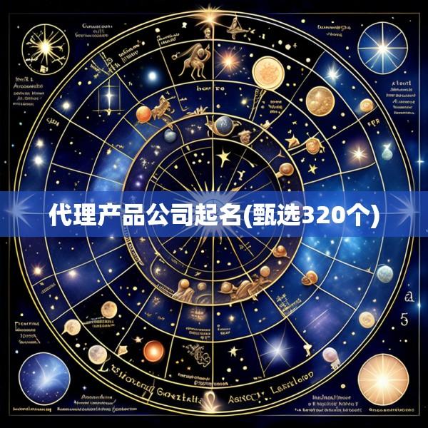 代理产品公司起名(甄选320个)