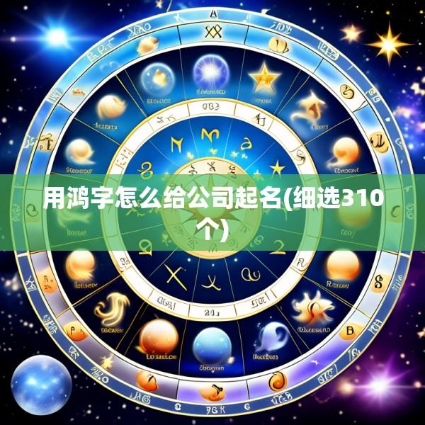 用鸿字怎么给公司起名(细选310个)