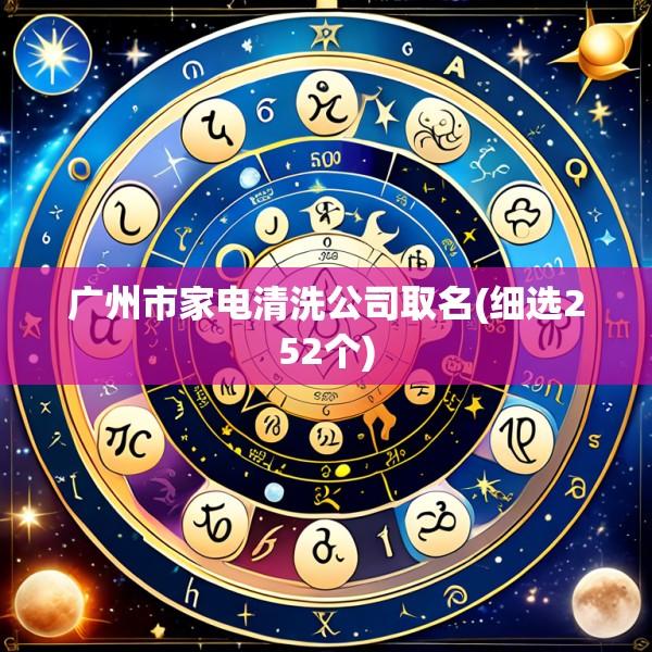 广州市家电清洗公司取名(细选252个)