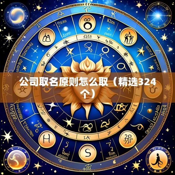 公司取名原则怎么取（精选324个）