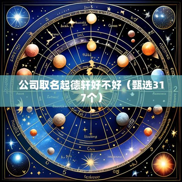公司取名起德轩好不好（甄选317个）