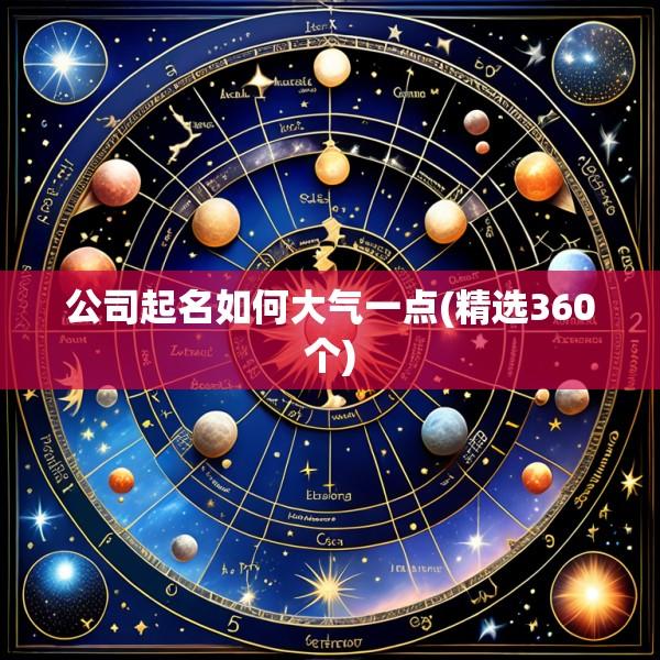 公司起名如何大气一点(精选360个)