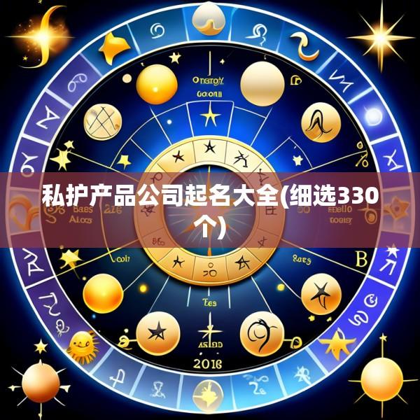 私护产品公司起名大全(细选330个)