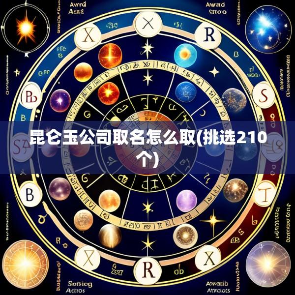 昆仑玉公司取名怎么取(挑选210个)