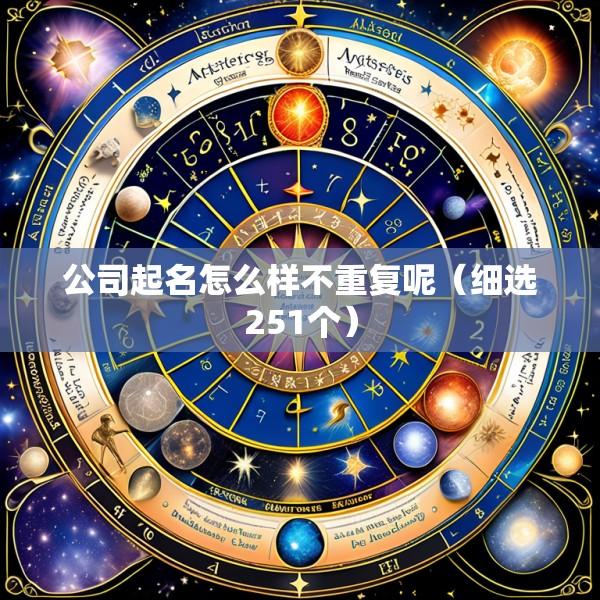 公司起名怎么样不重复呢（细选251个）