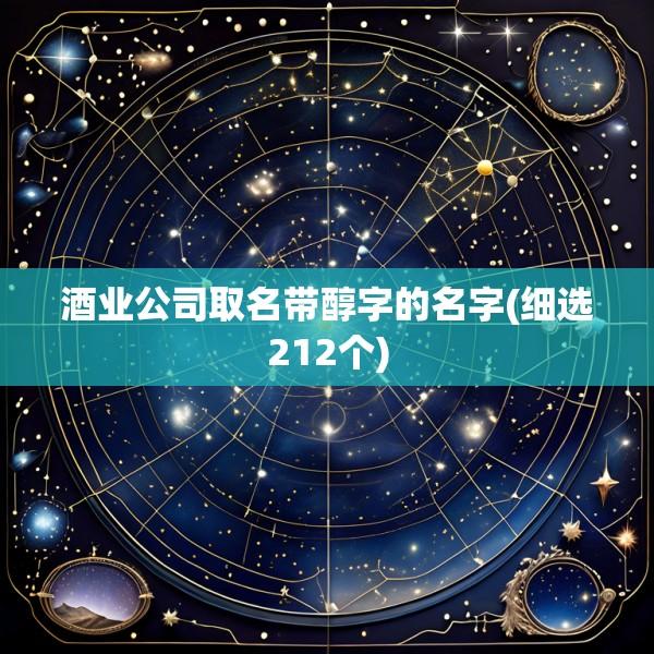 酒业公司取名带醇字的名字(细选212个)