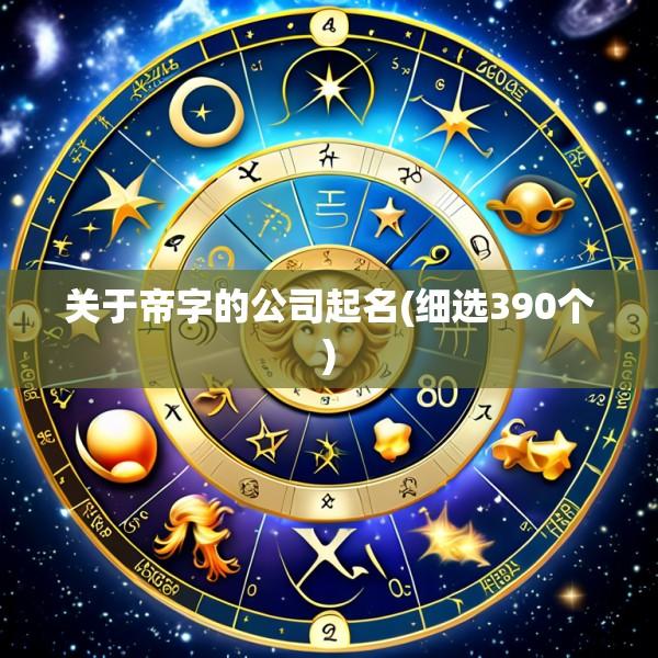 关于帝字的公司起名(细选390个)