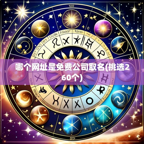 哪个网址是免费公司取名(挑选260个)