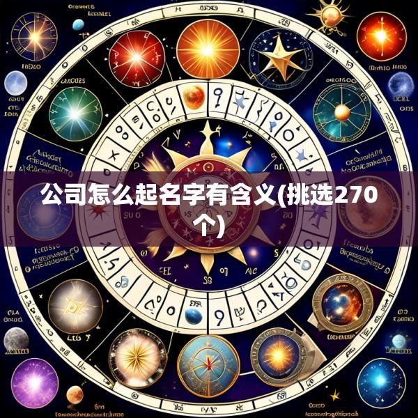 公司怎么起名字有含义(挑选270个)
