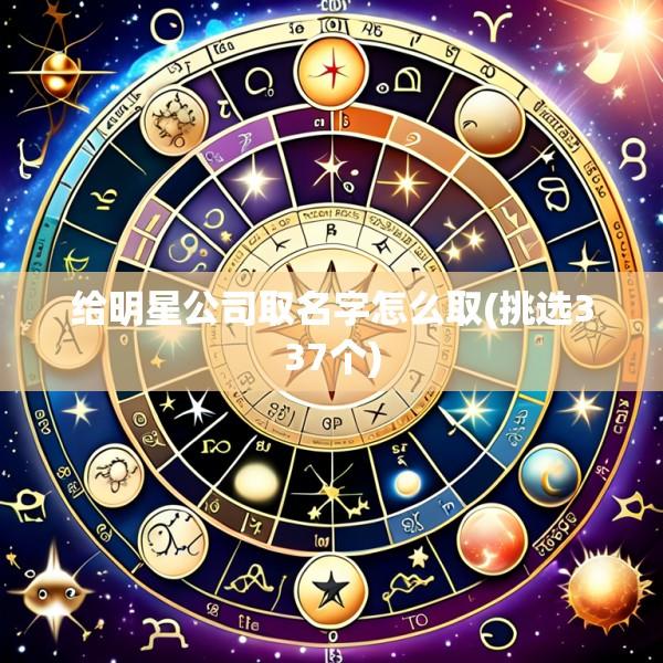 给明星公司取名字怎么取(挑选337个)