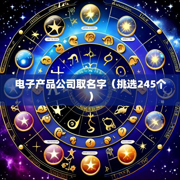 电子产品公司取名字（挑选245个）