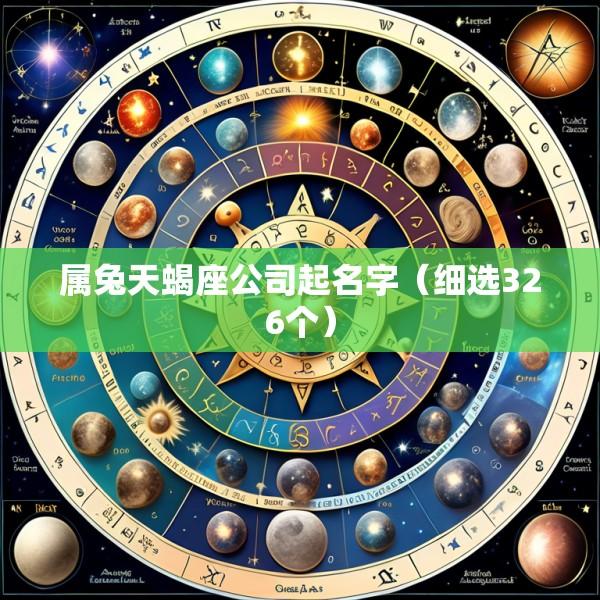 属兔天蝎座公司起名字（细选326个）