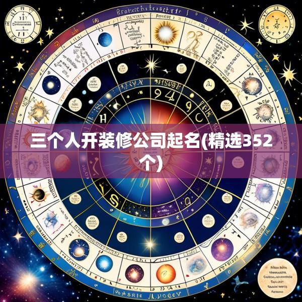 三个人开装修公司起名(精选352个)
