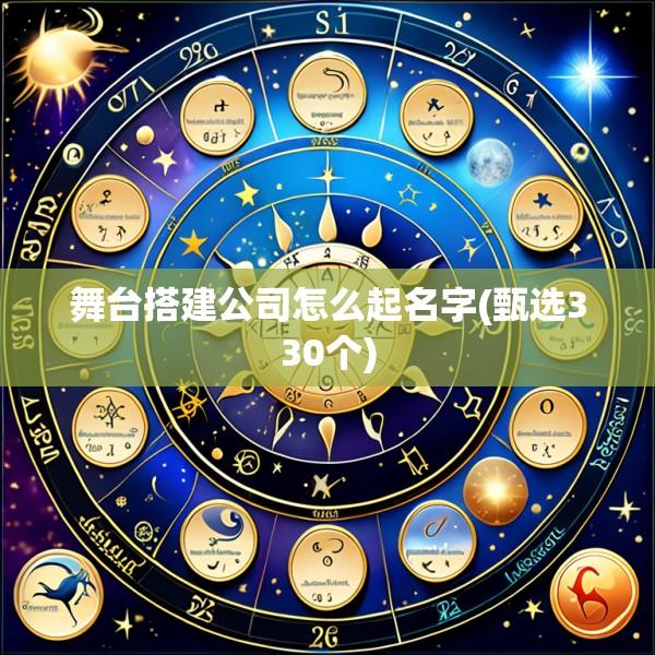 舞台搭建公司怎么起名字(甄选330个)