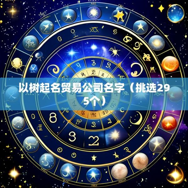 以树起名贸易公司名字（挑选295个）