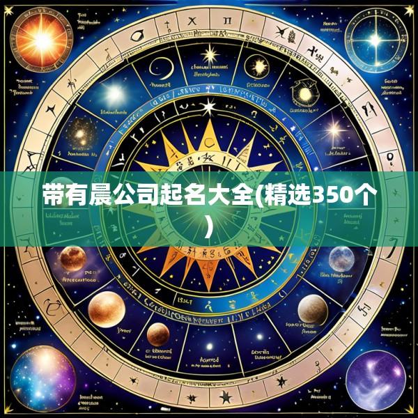 带有晨公司起名大全(精选350个)