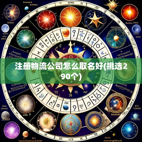 注册物流公司怎么取名好(挑选290个)