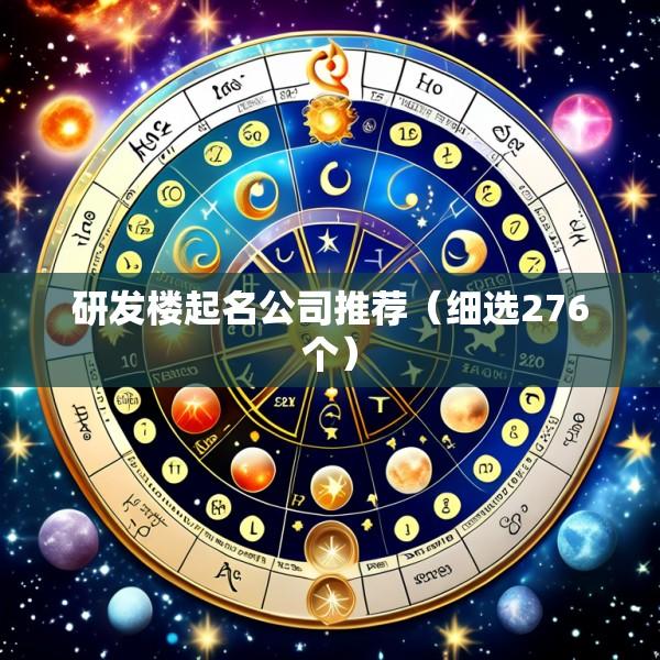 研发楼起名公司推荐（细选276个）