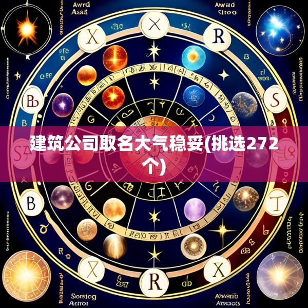 建筑公司取名大气稳妥(挑选272个)