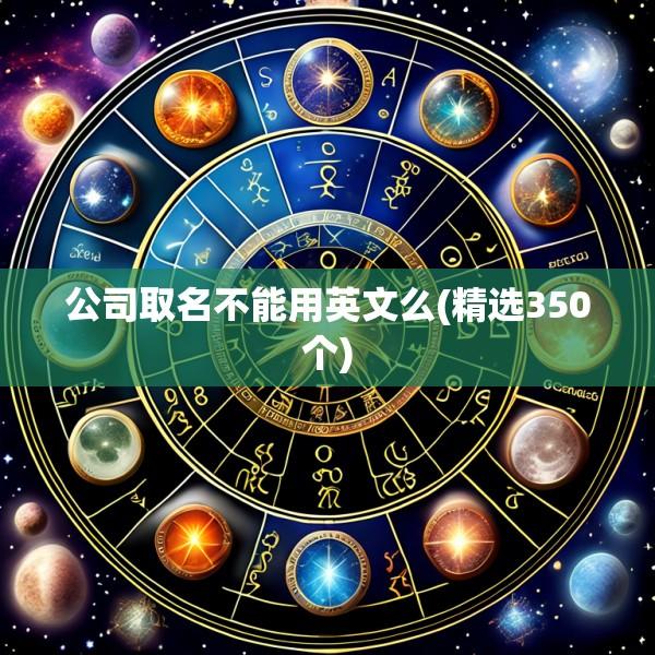 公司取名不能用英文么(精选350个)