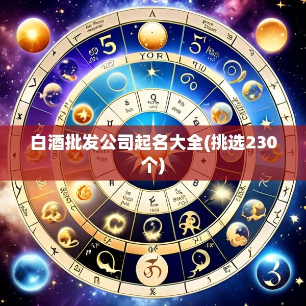 白酒批发公司起名大全(挑选230个)