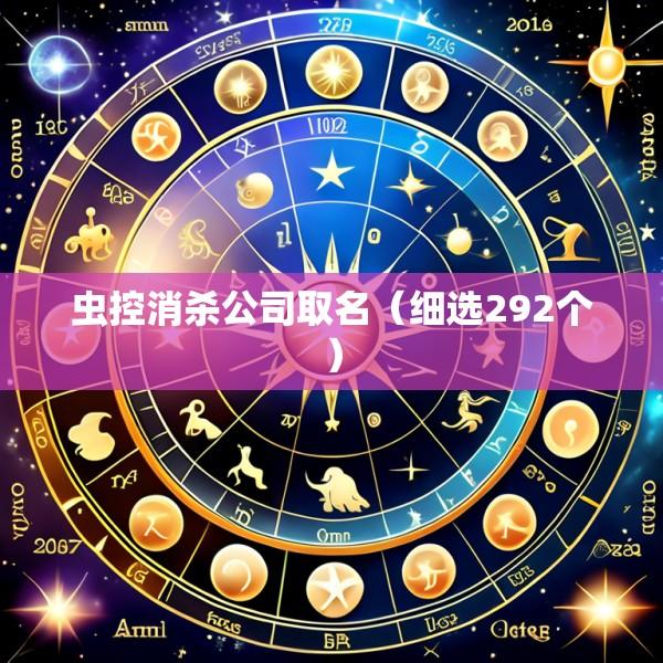 虫控消杀公司取名（细选292个）
