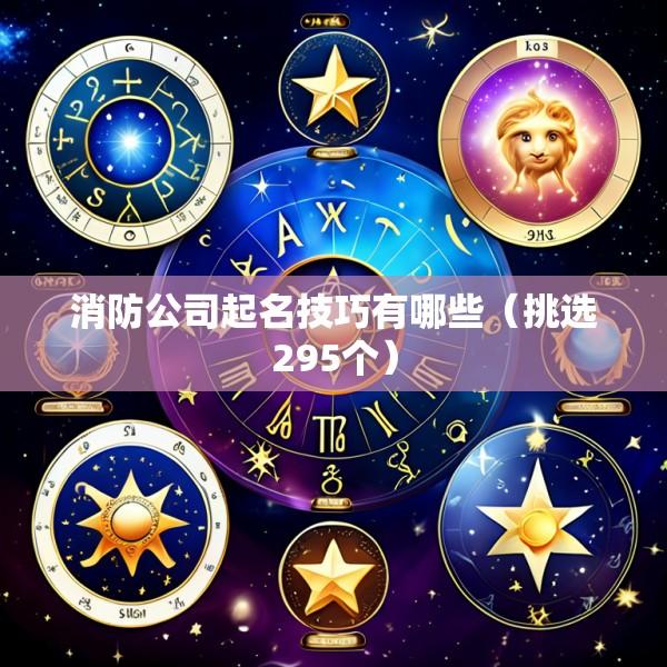 消防公司起名技巧有哪些（挑选295个）