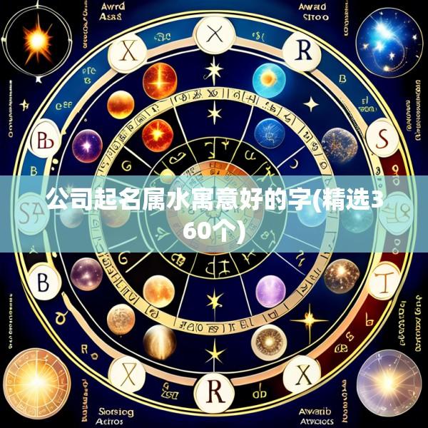 公司起名属水寓意好的字(精选360个)